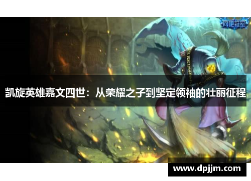 凯旋英雄嘉文四世：从荣耀之子到坚定领袖的壮丽征程